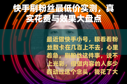 快手刷粉丝最低价实测，真实花费与效果大盘点