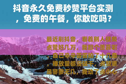 抖音永久免费秒赞平台实测，免费的午餐，你敢吃吗？