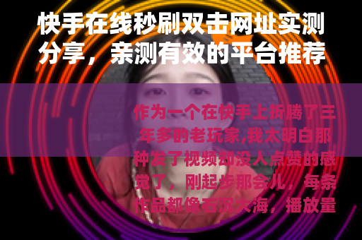 快手在线秒刷双击网址实测分享，亲测有效的平台推荐与使用指南