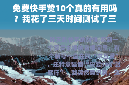 免费快手赞10个真的有用吗？我花了三天时间测试了三种常见方法