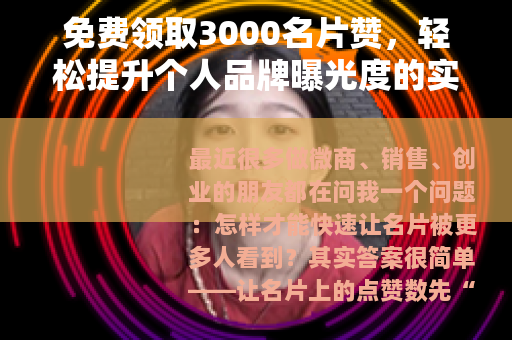 免费领取3000名片赞，轻松提升个人品牌曝光度的实操指南