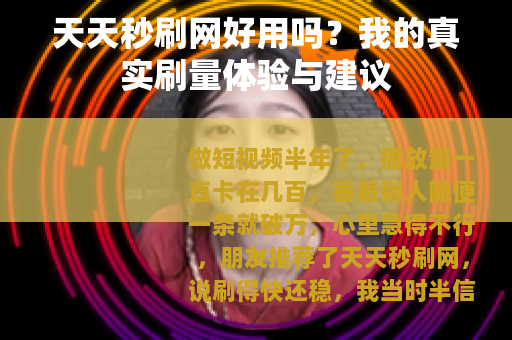 天天秒刷网好用吗？我的真实刷量体验与建议