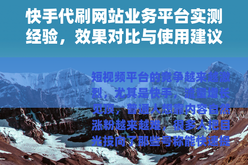 快手代刷网站业务平台实测经验，效果对比与使用建议看这里就够了