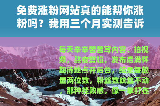 免费涨粉网站真的能帮你涨粉吗?我用三个月实测告诉你答案 免费涨粉网站真的能帮你涨粉吗?我用三个月实测告诉你答案