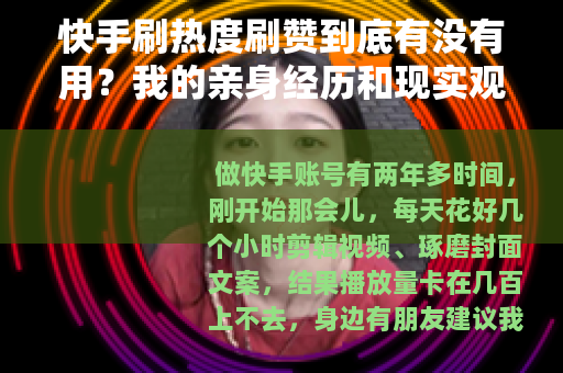快手刷热度刷赞到底有没有用？我的亲身经历和现实观察