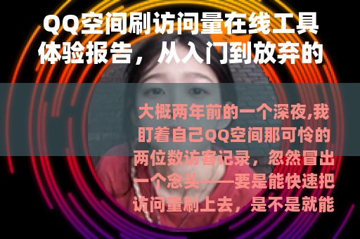 QQ空间刷访问量在线工具体验报告，从入门到放弃的真实记录