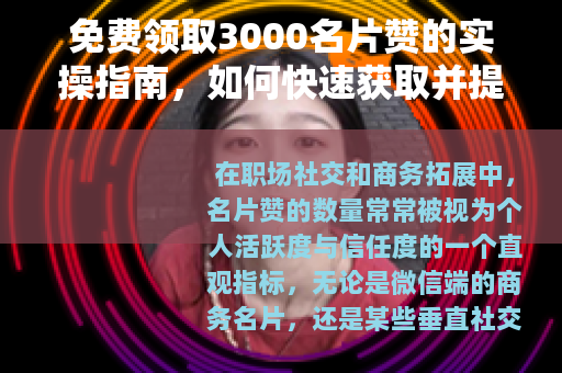 免费领取3000名片赞的实操指南，如何快速获取并提升曝光