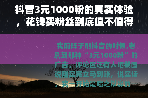 抖音3元1000粉的真实体验，花钱买粉丝到底值不值得