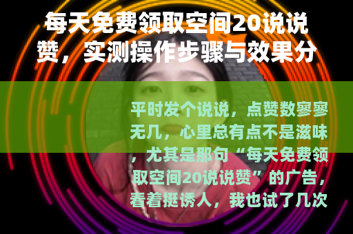 每天免费领取空间20说说赞，实测操作步骤与效果分享