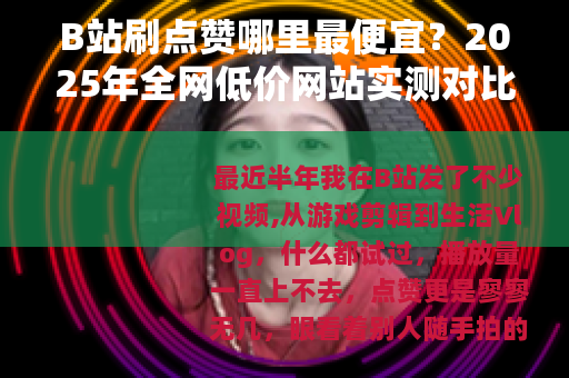 B站刷点赞哪里最便宜？2025年全网低价网站实测对比与省钱技巧