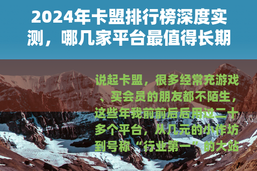 2024年卡盟排行榜深度实测，哪几家平台最值得长期使用？