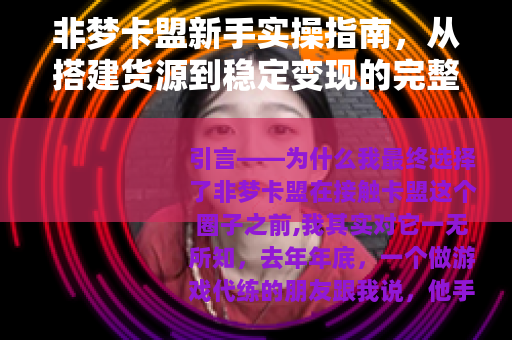 非梦卡盟新手实操指南，从搭建货源到稳定变现的完整经验分享