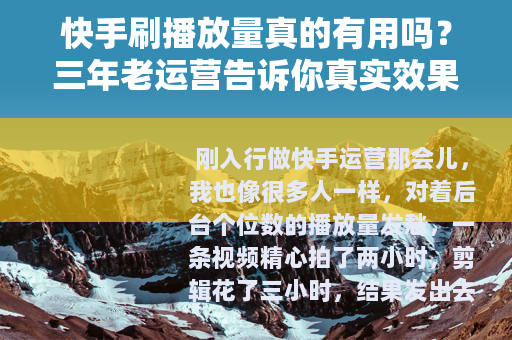 快手刷播放量真的有用吗?三年老运营告诉你真实效果与避坑方法 快手刷播放量真的有用吗?三年老运营告诉你真实效果与避坑方法