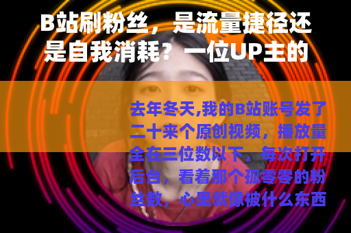 B站刷粉丝，是流量捷径还是自我消耗？一位UP主的三次尝试与反思