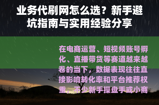 业务代刷网怎么选？新手避坑指南与实用经验分享