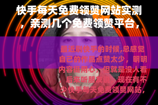 快手每天免费领赞网站实测，亲测几个免费领赞平台，效果出乎意料