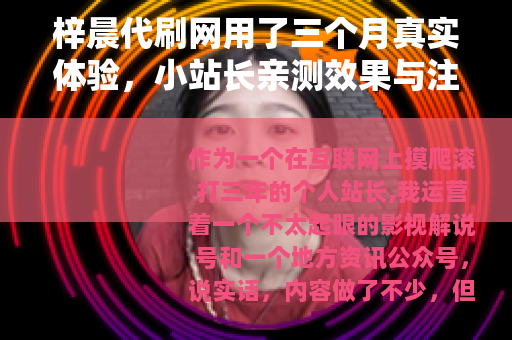 梓晨代刷网用了三个月真实体验，小站长亲测效果与注意事项全记录