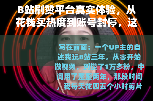 B站刷赞平台真实体验，从花钱买热度到账号封停，这些事没人告诉你