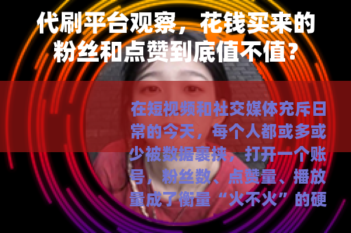 代刷平台观察，花钱买来的粉丝和点赞到底值不值？