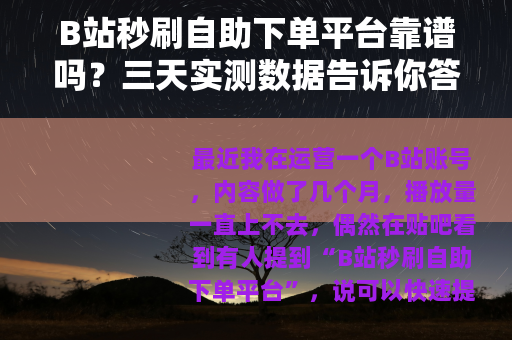 B站秒刷自助下单平台靠谱吗？三天实测数据告诉你答案