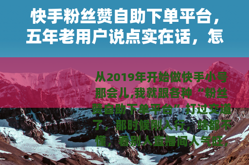 快手粉丝赞自助下单平台，五年老用户说点实在话，怎么选才不踩坑？