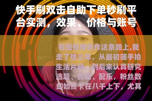 快手刷双击自助下单秒刷平台实测，效果、价格与账号安全全解析