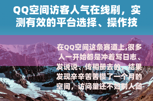 QQ空间访客人气在线刷，实测有效的平台选择、操作技巧与效果评估