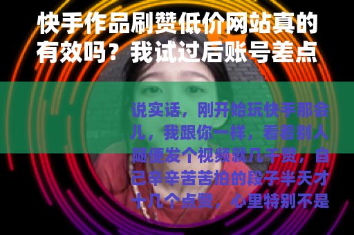 快手作品刷赞低价网站真的有效吗？我试过后账号差点废了