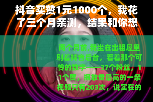抖音买赞1元1000个，我花了三个月亲测，结果和你想的不一样