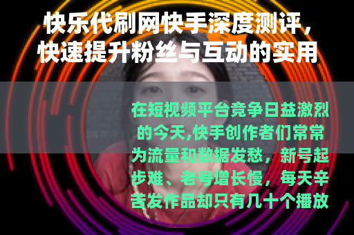 快乐代刷网快手深度测评，快速提升粉丝与互动的实用经验分享