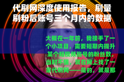代刷网深度使用报告，刷量刷粉后账号三个月内的数据波动