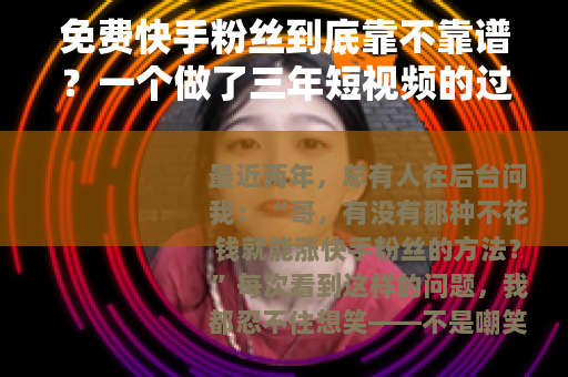 免费快手粉丝到底靠不靠谱？一个做了三年短视频的过来人给你说清楚