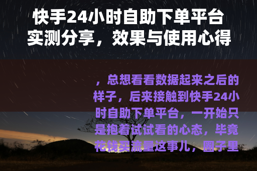 快手24小时自助下单平台实测分享，效果与使用心得全记录