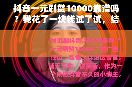 抖音一元刷赞10000靠谱吗？我花了一块钱试了试，结果太意外
