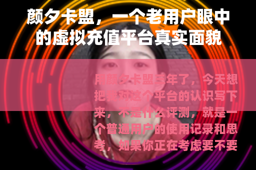 颜夕卡盟，一个老用户眼中的虚拟充值平台真实面貌