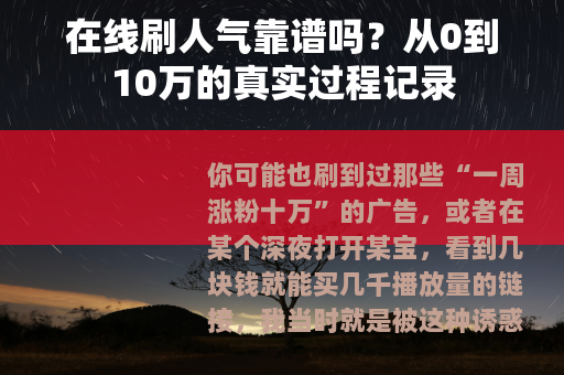 在线刷人气靠谱吗？从0到10万的真实过程记录