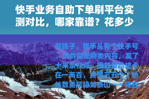 快手业务自助下单刷平台实测对比，哪家靠谱？花多少钱有效？