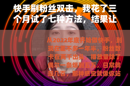 快手刷粉丝双击，我花了三个月试了七种方法，结果让我彻底想通