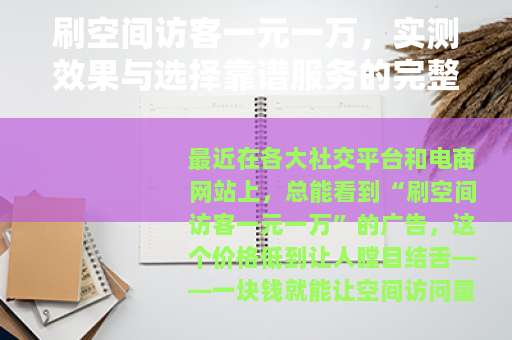 刷空间访客一元一万，实测效果与选择靠谱服务的完整指南