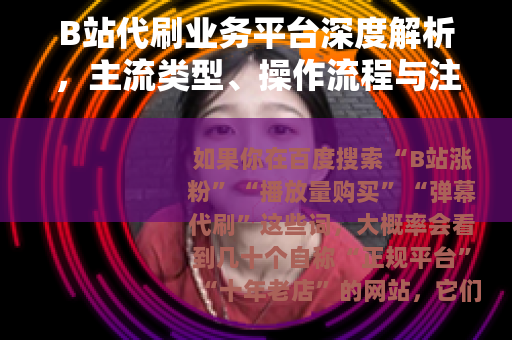 B站代刷业务平台深度解析，主流类型、操作流程与注意事项