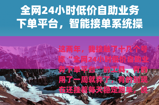 全网24小时低价自助业务下单平台，智能接单系统操作全攻略