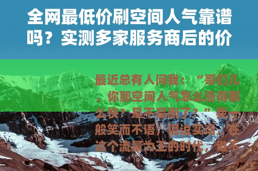 全网最低价刷空间人气靠谱吗？实测多家服务商后的价格与效果对比