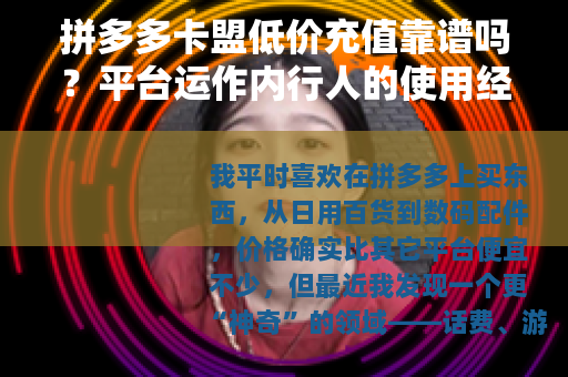 拼多多卡盟低价充值靠谱吗？平台运作内行人的使用经验分享