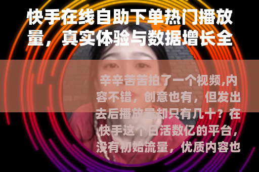 快手在线自助下单热门播放量，真实体验与数据增长全攻略