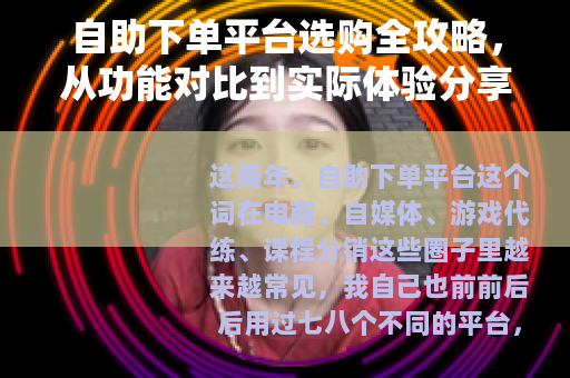 自助下单平台选购全攻略，从功能对比到实际体验分享