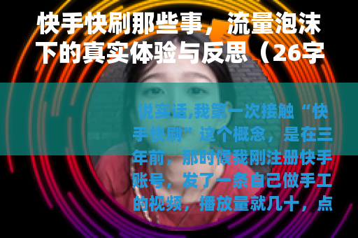 快手快刷那些事，流量泡沫下的真实体验与反思（26字）