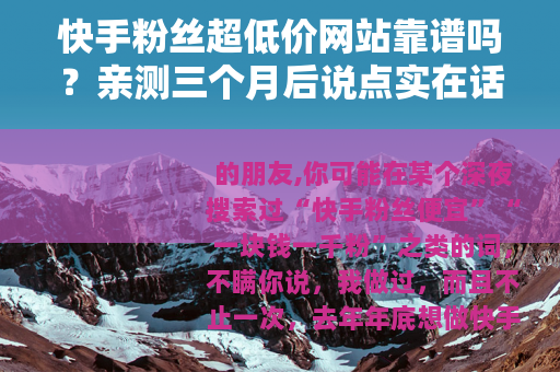 快手粉丝超低价网站靠谱吗？亲测三个月后说点实在话