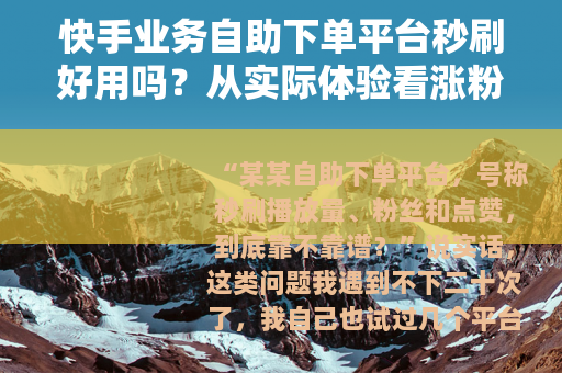 快手业务自助下单平台秒刷好用吗?从实际体验看涨粉效果与投入回报 快手业务自助下单平台秒刷好用吗?从实际体验看涨粉效果与投入回报