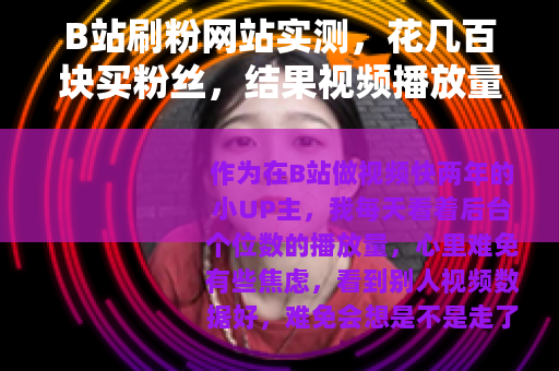B站刷粉网站实测,花几百块买粉丝,结果视频播放量反而下降 B站刷粉网站实测,花几百块买粉丝,结果视频播放量反而下降