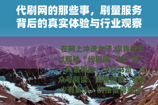 代刷网的那些事，刷量服务背后的真实体验与行业观察